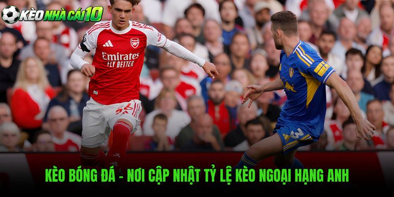 Kèo Bóng Đá - Nơi Cập Nhật Tỷ Lệ Kèo Ngoại Hạng Anh Đáng Theo Dõi