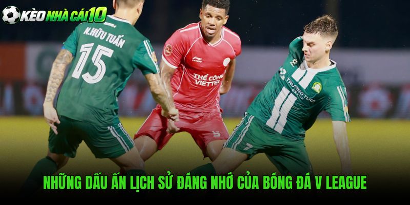 Những Dấu Ấn Lịch Sử Đáng Nhớ Của Bóng Đá V League