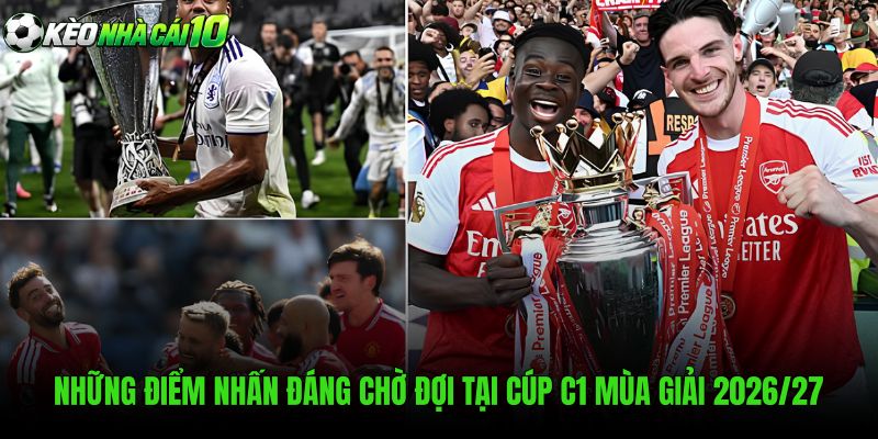 Những Điểm Nhấn Đáng Chờ Đợi Tại Cúp C1 Mùa Giải 2026/27