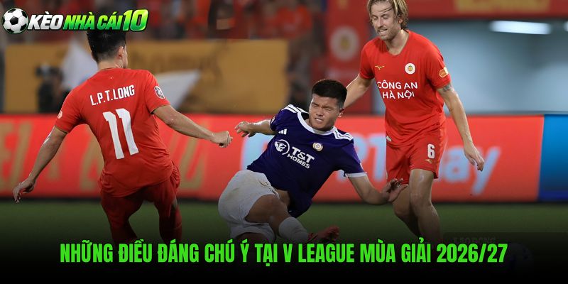 Những Điều Đáng Chú Ý Tại V League Mùa Giải 2026/27