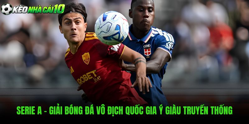 Serie A - Giải Bóng Đá Vô Địch Quốc Gia Ý Giàu Truyền Thống